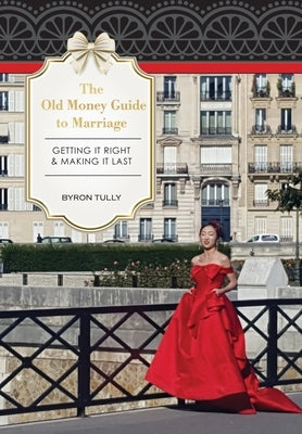 The Old Money Guide to Marriage: Getting It Right - Making It Last by Tully, Byron