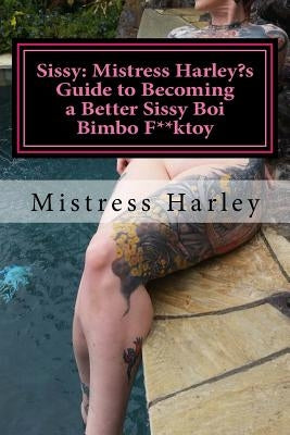 Sissy: Harley's Guide to Becoming a Better Sissy Boi Bimbo F**ktoy: How to Guide on becoming the Barbie Gurl of Every Alpha M by Harley, Mistress