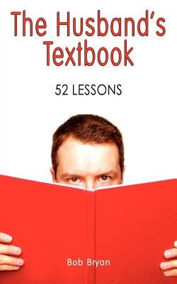 The Husband's Textbook: 52 Lessons by Bryan, Bob