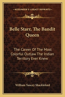 Belle Starr, the Bandit Queen: The Career of the Most Colorful Outlaw the Indian Territory Ever Knew Paperback Kessinger Publishing