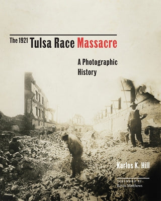 The 1921 Tulsa Race Massacre: A Photographic Historyvolume 1 by Hill, Karlos K.