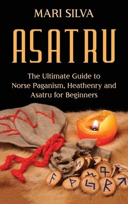 Asatru: The Ultimate Guide to Norse Paganism, Heathenry, and Asatru for Beginners by Silva, Mari