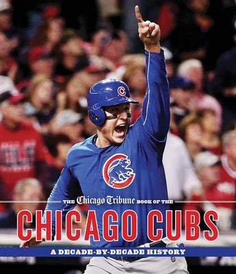 The Chicago Tribune Book of the Chicago Cubs: A Decade-By-Decade History by Chicago Tribune