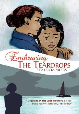 Embracing the Teardrops: A Simple, Step-By-Step Guide to Planning a Funeral That Is Dignified, Memorable, and Affordable by Myers, Patricia