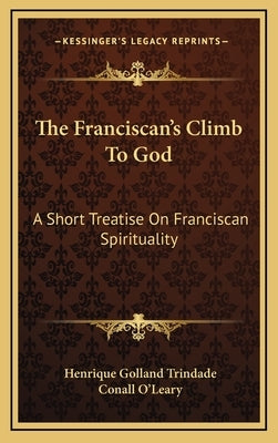 The Franciscan's Climb to God: A Short Treatise on Franciscan Spirituality by Trindade, Henrique Golland