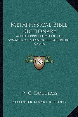 Metaphysical Bible Dictionary: An Interpretation of the Symbolical Meaning of Scripture Names Paperback Kessinger Publishing