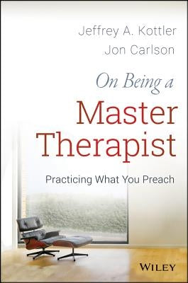 On Being a Master Therapist: Practicing What You Preach by Kottler, Jeffrey A.