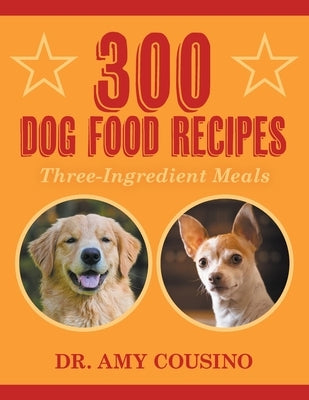 300 Dog Food Recipes: Three-Ingredient Meals by Cousino, Amy