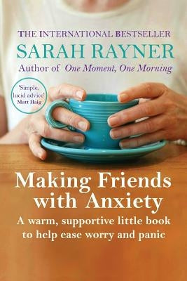 Making Friends with Anxiety: A warm, supportive little book to help ease worry and panic by Rayner, Sarah