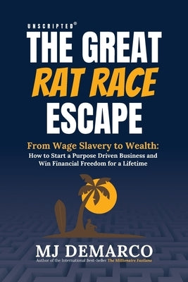 Unscripted - The Great Rat-Race Escape: From Wage Slavery to Wealth: How to Start a Purpose Driven Business and Win Financial Freedom for a Lifetime by DeMarco, M. J.