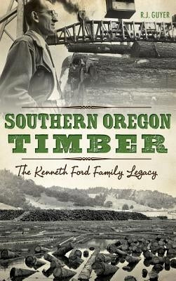 Southern Oregon Timber: The Kenneth Ford Family Legacy by Guyer, Rennie