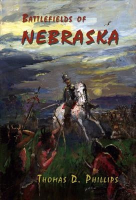 Battlefields of Nebraska by Phillips, Thomas D.
