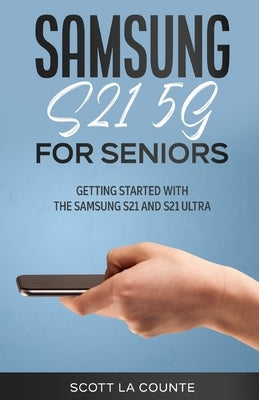 Samsung Galaxy S21 5G For Seniors: Getting Started With the Samsung S21 and S21 Ultra by La Counte, Scott