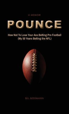 POUNCE - How Not To Lose Your Ass Betting Pro Football: (My 50 Years Betting the NFL) by Beermann, Bill