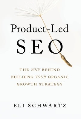 Product-Led SEO: The Why Behind Building Your Organic Growth Strategy by Schwartz, Eli