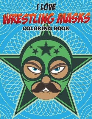 I Love Wrestling Masks Coloring Book by Speedy Publishing LLC