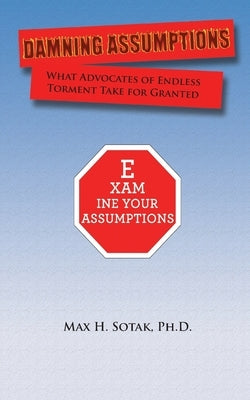 Damning Assumptions: What Advocates of Endless Torment Take for Granted Paperback Max Sotak