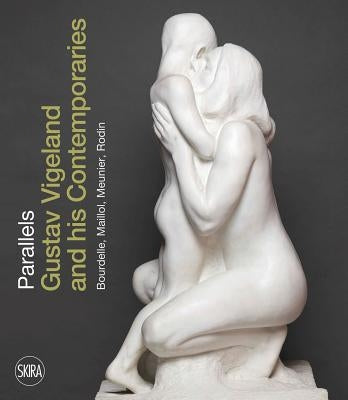 Parallels: Gustav Vigeland and His Contemporaries Rodin, Meunier, Bourdelle, Maillol by Skuggen, Guri