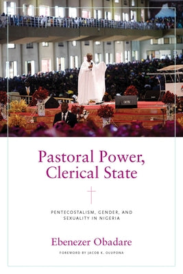 Pastoral Power, Clerical State: Pentecostalism, Gender, and Sexuality in Nigeria Paperback University of Notre Dame Press
