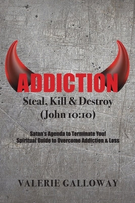 Addiction Steal, Kill & Destroy: Satan's Agenda to Terminate You! Spiritual Guide to Overcome Addiction & Loss by Galloway, Valerie