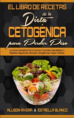 El Libro De Recetas De La Dieta Cetogénica Para Perder Peso: La Guía Completa Para Cocinar Comidas Saludables Y Rápidas Siguiendo Recetas Cetogénicas by Rivera, Allison