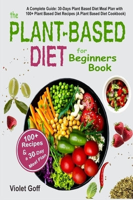 Plant Based Diet for Beginners Book: : A Complete Guide: 30-Days Plant Based Diet Meal Plan with 100 Plant Based Diet Recipes (A Plant Based Diet Cook Paperback Independently Published