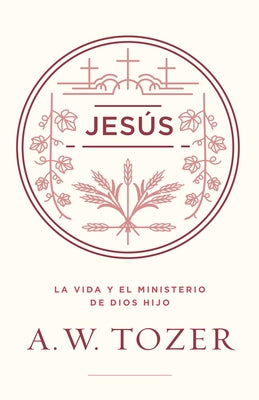 Jesús: La Vida Y El Ministerio de Dios Hijo by Tozer, A. W.