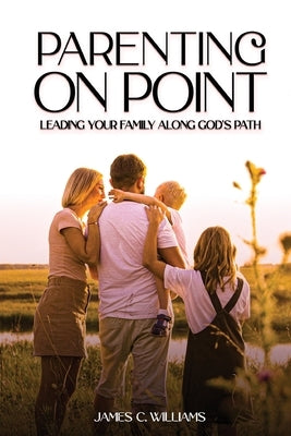 Parenting on Point: Leading Your Family Along God's Path by Williams, James C.