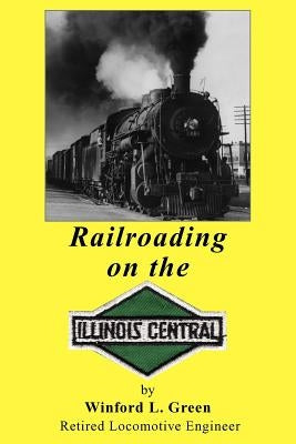 Railroading on the Illinois Central by Green, Winford L.