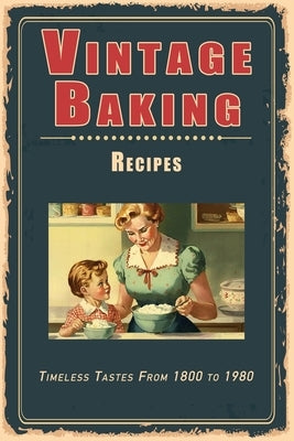 Vintage Baking Recipes: Timeless Tastes From 1800 to 1980 Paperback Independently Published