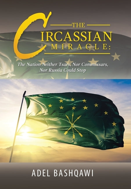 The Circassian Miracle: the Nation Neither Tsars, nor Commissars, nor Russia Could Stop by Bashqawi, Adel