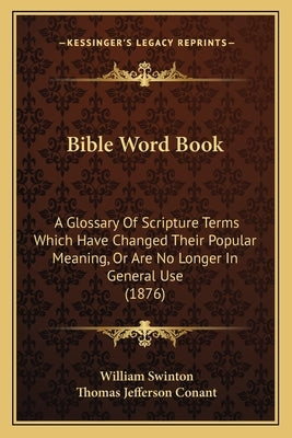 Bible Word Book: A Glossary Of Scripture Terms Which Have Changed Their Popular Meaning, Or Are No Longer In General Use (1876) Bible Kessinger Publishing
