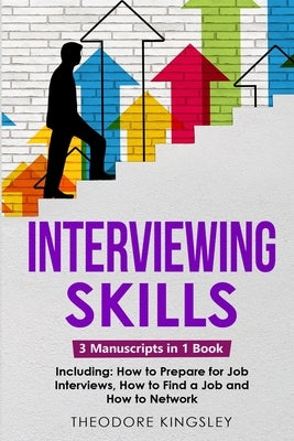 Interviewing Skills: 3-in-1 Guide to Master Problem Solving Interview Questions, Career Hacking & Job Interview Preparation by Kingsley, Theodore