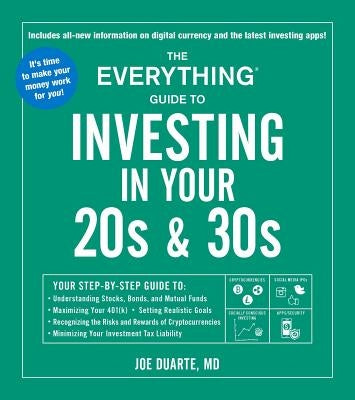 The Everything Guide to Investing in Your 20s & 30s: Your Step-By-Step Guide To: * Understanding Stocks, Bonds, and Mutual Funds * Maximizing Your 401 by Duarte, Joe