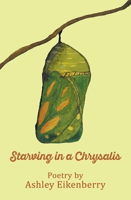 Starving in a Chrysalis Paperback Ashley Eikenberry