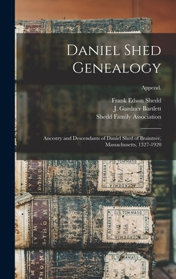 Daniel Shed Genealogy: Ancestry and Descendants of Daniel Shed of Braintree, Massachusetts, 1327-1920; Append. by Shedd, Frank Edson 1856-1916