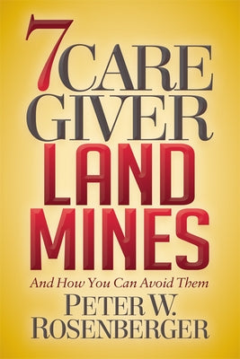 7 Caregiver Landmines: And How You Can Avoid Them by Rosenberger, Peter W.
