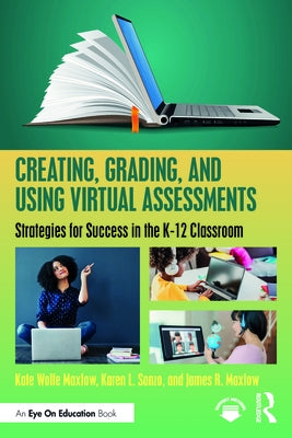 Creating, Grading, and Using Virtual Assessments: Strategies for Success in the K-12 Classroom by Maxlow, Kate Wolfe