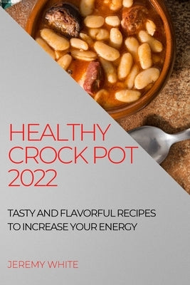 Healthy Crock Pot 2022: Tasty and Flavorful Recipes to Increase Your Energy Paperback Jeremy White