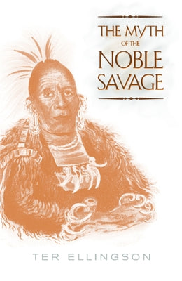 The Myth of the Noble Savage by Ellingson, Ter