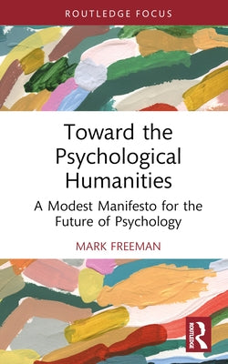 Toward the Psychological Humanities: A Modest Manifesto for the Future of Psychology by Freeman, Mark