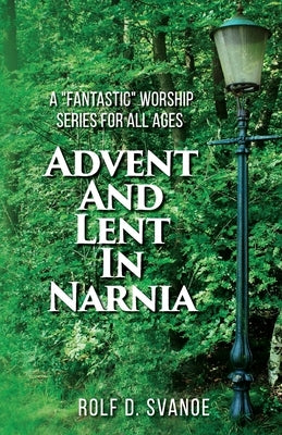 Advent and Lent in Narnia by Svanoe, Rolf D.