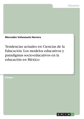 Tendencias actuales en Ciencias de la Educación. Los modelos educativos y paradigmas socio-educativos en la educación en México by Valenzuela Herrera, Mercedes