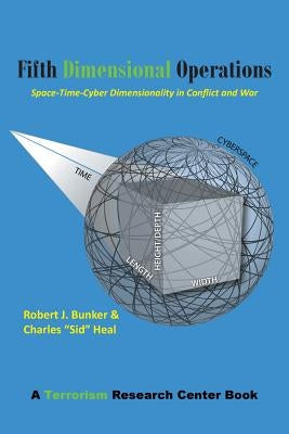 Fifth Dimensional Operations: Space-Time-Cyber Dimensionality in Conflict and War-A Terrorism Research Center Book by Bunker, Robert J.