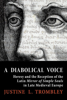 A Diabolical Voice: Heresy and the Reception of the Latin Mirror of Simple Souls in Late Medieval Europe by Trombley, Justine L.