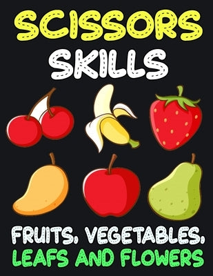 Scissors Skills Fruits, Vegetables, Leaf and Flowers: Cut and Paste Activity Book for Kids, Toddlers and Preschoolers by James, Charlotte