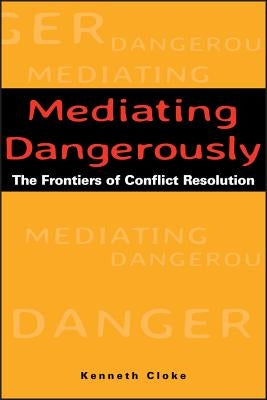 Mediating Dangerously: The Frontiers of Conflict Resolution by Cloke, Kenneth