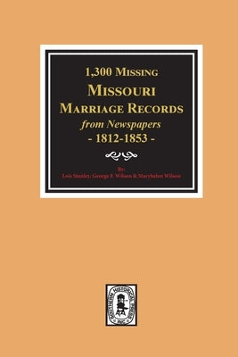 1300 Missing Missouri Marriage Records from Newspapers, 1812-1853 by Stanley, Lois