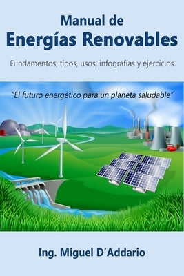 Manual de Energías Renovables: Fundamentos, tipos, usos, infografías y ejercicios by D'Addario, Miguel