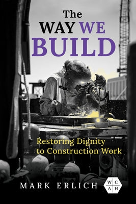 The Way We Build: Restoring Dignity to Construction Work by Erlich, Mark